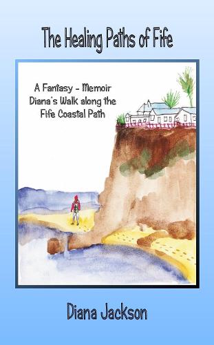 The Healing Paths of Fife: A Fantasy - Memoir. Diana's Walk on the Fife Coastal Path (Paperback)