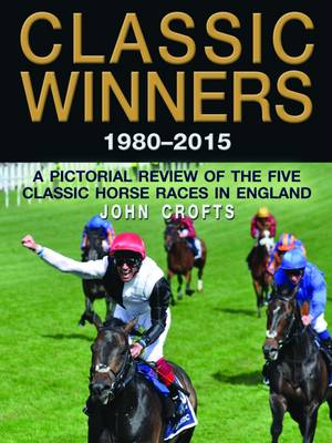 Classic Winners 1980 - 2015: A Pictorial Review of the Five Classic Horse Races in England (Hardback)
