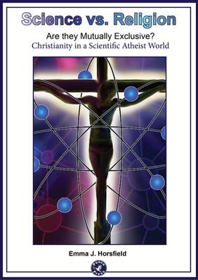 Science vs. Religion: Are They Mutually Exclusive?: Christianity in a Scientific Atheist World (Paperback)