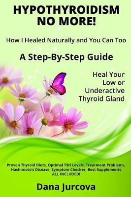 Hypothyroidism No More! How I Healed Naturally and You Can Too: A Step-By-Step Guide - Heal Your Low or Underactive Thyroid Gland (Paperback)