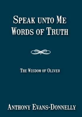 Speak Unto Me, Words of Truth: Volume 1: The Wisdom of Oliver - Speak Unto Me 1 (Paperback)