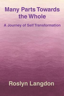 Many Parts Towards the Whole: A Journey of Self Transformation (Paperback)