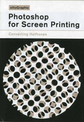 Photoshop for Screen Printing: Converting Halftones - Screen Printed Screen Printing Manuals 2 (Paperback)
