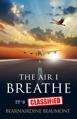 The Air I Breathe - It's Classified: A True Story and Top Guide to the Aerotoxic Syndrome Phenomena Experienced by Aircrew and Passengers (Hardback)