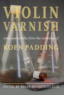 Violin Varnish - Notes and Articles from the Workshop of Koen Padding (Hardback)