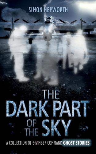 The The Dark Part of the Sky: A Collection of Bomber Command Ghost Stories (Paperback)