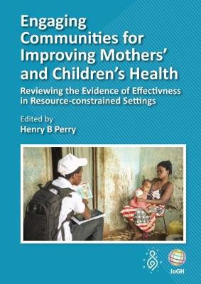 Engaging Communities for Improving Mothers' and Children's Health: Reviewing the Evidence of Effectiveness in Resource-Constrained Settings (Hardback)