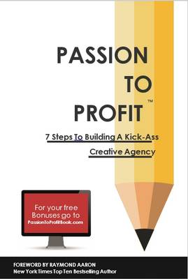 Passion to Profit: 7 Steps to Building a Kick-Ass Creative Agency 2015 (Hardback)