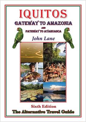 Iquitos Gateway to Amazonia and Pathway to Ayahuasca: The Alternative Travel Guide (Paperback)