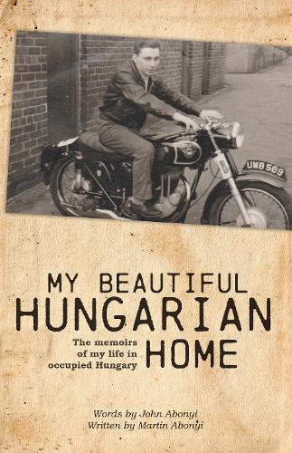 My Beautiful Hungarian Home: The Memoirs of My Life in Occupied Hungary (Paperback)