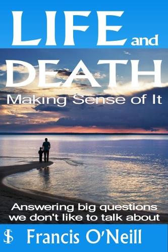 Life and Death - Making Sense of it: A Thought-Provoking Spiritual Perspective on Our Lives (Paperback)