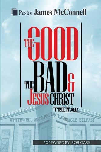 The Good, The Bad and Jesus Christ: I tell it all (Paperback)