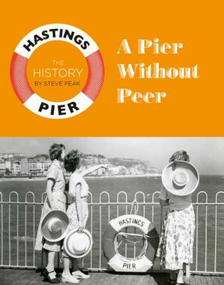 A Pier Without Peer: The History of Hastings Pier (Hardback)