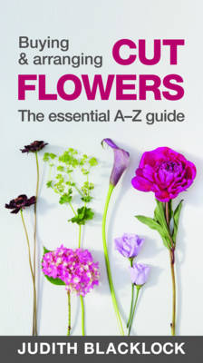 Buying & Arranging Cut Flowers - The Essential A-Z Guide (Spiral bound)