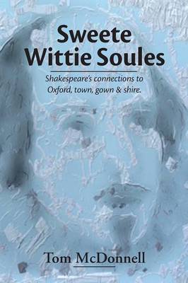 Sweete Wittie Soules: Shakespeare's Connections to Oxford, Town, Gown and Shire (Paperback)