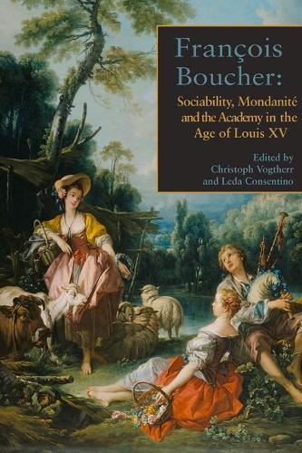 Fran ois Boucher: Sociability, Mondanit and the Academy in the Age of Louis XV (Hardback)