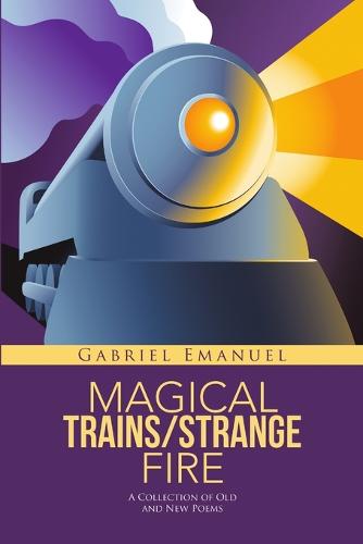 Magical Trains/Strange Fire: A Collection of Old and New Poems (Paperback)