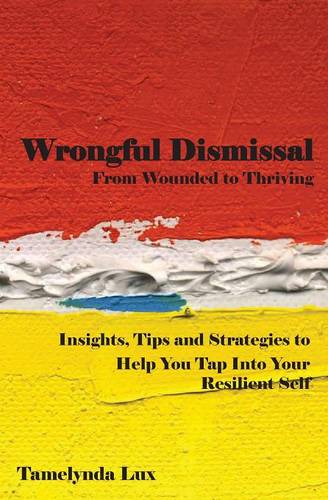 Wrongful Dismissal: From Wounded to Thriving: Insights, Tips and Strategies to Help You Tap Into Your Resilent Self (Paperback)