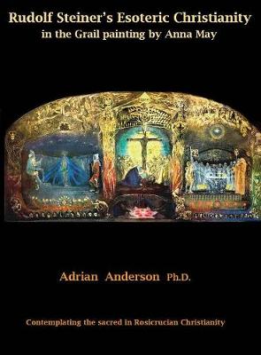Rudolf Steiner's Esoteric Christianity in the Grail Painting by Anna May: Contemplating the Sacred in Rosicrucian Christianity (Hardback)