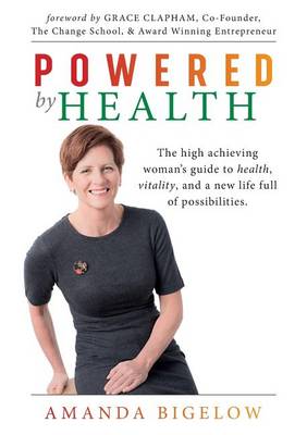 Powered by Health: The High Achieving Woman's Guide to Health, Vitality, and a New Life Full of Possibilities. (Paperback)