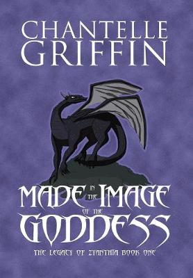 Made in the Image of the Goddess: The Legacy of Zyanthia - Book One - Legacy of Zyanthia 1 (Hardback)