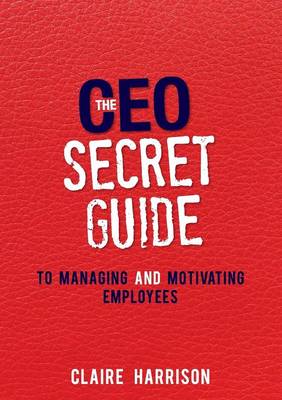 The CEO Secret Guide: To Managing and Motivating Employees (Paperback)