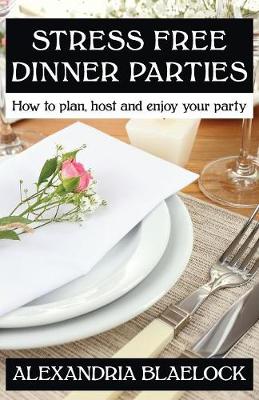 Stress Free Dinner Parties: How to Plan, Host, and Enjoy Your Party (Paperback)