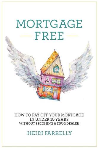 Mortgage Free: How to Pay Off Your Mortgage in Under 10 Years - Without Becoming a Drug Dealer (Paperback)