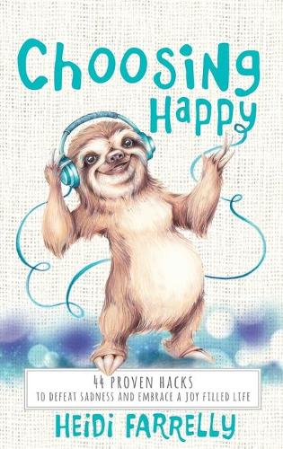 Choosing Happy: 44 Proven Hacks to Defeat Sadness and Embrace a Joy Filled Life (Hardback)