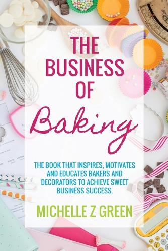 The Business of Baking: The Book That Inspires, Motivates and Educates Bakers and Decorators to Achieve Sweet Business Success. (Paperback)