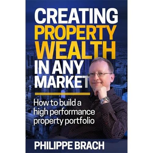 Creating Property Wealth in Any Market: How to Build a High Performance Property Portfolio (Paperback)