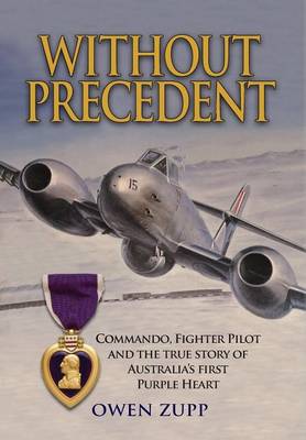 Without Precedent: Commando, Fighter Pilot and the True Story of Australia's First Purple Heart (Hardback)