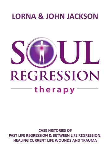 Soul Regression Therapy - Past Life Regression and Between Life Regression, Healing Current Life Wounds and Trauma (Paperback)
