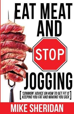 Eat Meat and Stop Jogging: 'common' Advice on How to Get Fit Is Keeping You Fat and Making You Sick (Paperback)