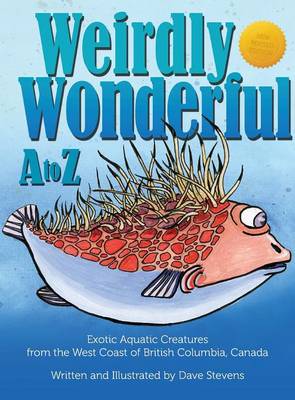 Weirdly Wonderful A to Z: Exotic, Aquatic Creatures from the West Coast of British Columbia, Canada (Hardback)
