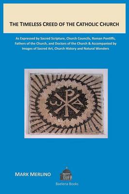 The Timeless Creed of the Catholic Church: As Expressed by Sacred Scripture, Church Councils, Roman Pontiffs, Fathers of the Church, and Doctors of the Church Accompanied by Images of Sacred Art, Church History and Natural Wonders (Paperback)