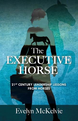 The Executive Horse: 21st Century Leadership Lessons from Horses (Paperback)