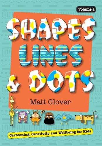 Shapes, Lines and Dots: Cartooning, Creativity and Wellbeing for Kids (Volume 1) - Shapes, Lines and Dots 1 (Paperback)