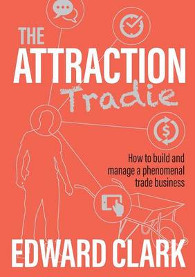 The Attraction Tradie: How to Build and Manage a Phenomenal Trade Business (Paperback)