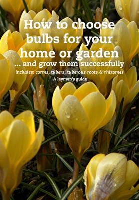 How to Choose Bulbs For Your Home or Garden ... and Grow them Successfully - Choosing plants 3A (Hardback)