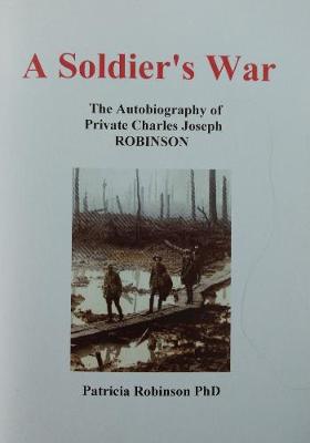 A A Soldier's War: The Autobiography of Private Charles Joseph ROBINSON (Paperback)