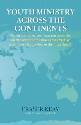 Youth Ministry Across the Continents: Eleven Youth Pastors from Ten Countries on the Key Building Blocks for Effective Youth Work Leadership in the Local Church (Paperback)