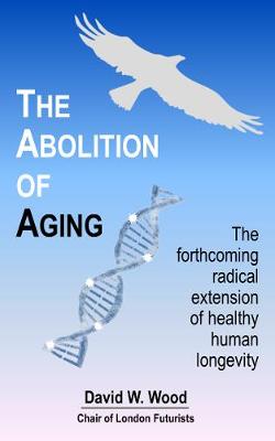 The Abolition of Aging: The Forthcoming Radical Extension of Healthy Human Longevity (Paperback)