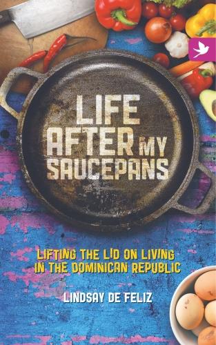 Life After My Saucepans: Lifting the Lid on Life in the Dominican Republic (Paperback)
