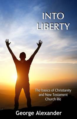 Into Liberty: The Basics of Christianity and New Testament Church Life (Paperback)