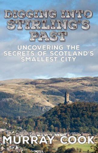 Digging into Stirling's Past: Uncovering the Secrets of Scotland's Smallest City (Paperback)