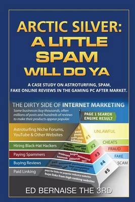 Arctic Silver a Little Spam Will Do YA: A Case Study on Astroturfing, Spam, Fake on Line Reviews in the Gaming PC After Market (Paperback)