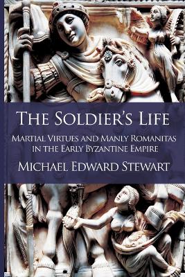 The Soldier's Life: Martial Virtues and Manly Romanitas in the Early Byzantine Empire - Romanitas 1 (Paperback)