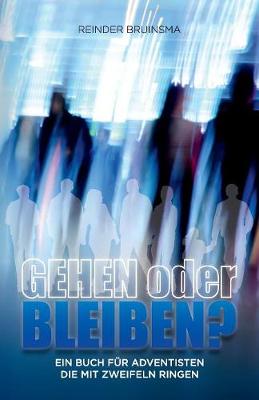 Gehen oder bleiben? 2017: Ein Buch fur Adventisten die mit Zweifeln ringen (Paperback)