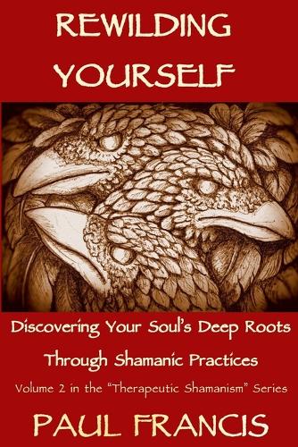 Rewilding Yourself: Discovering Your Soul's Deep Roots Through Shamanic Practices - Therapeutic Shamanism 2 (Paperback)